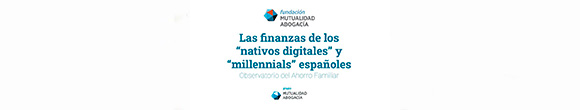 Estudio sobre finanzas y nativos digitales y millenials en España de la Fundación Mutualidad de la Abogacía y Fundación IE